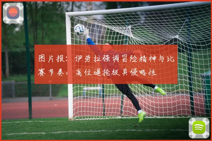 图片报：伊劳拉强调冒险精神与比赛节奏，高位逼抢极具侵略性
