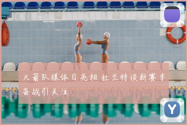 火箭队媒体日亮相 杜兰特谈新赛季备战引关注