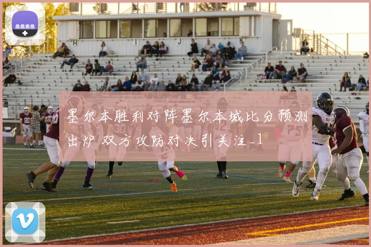 墨尔本胜利对阵墨尔本城比分预测出炉 双方攻防对决引关注_1