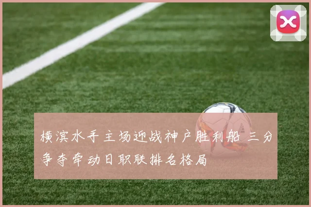 横滨水手主场迎战神户胜利船 三分争夺牵动日职联排名格局