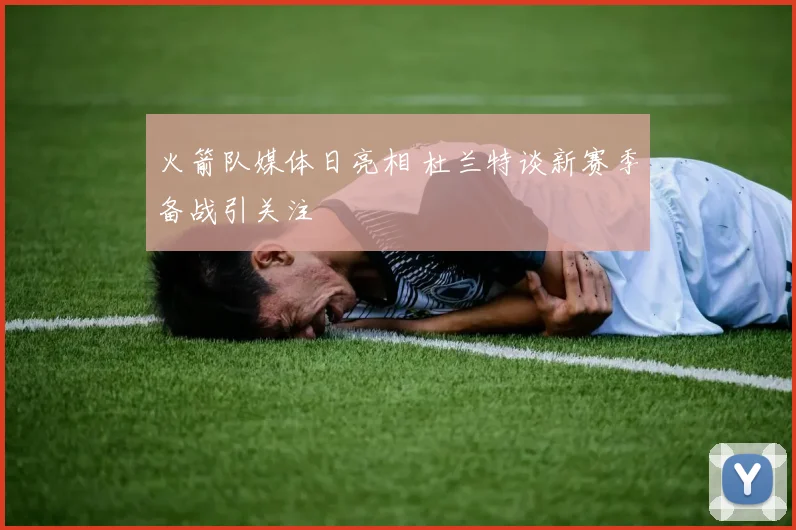 火箭队媒体日亮相 杜兰特谈新赛季备战引关注