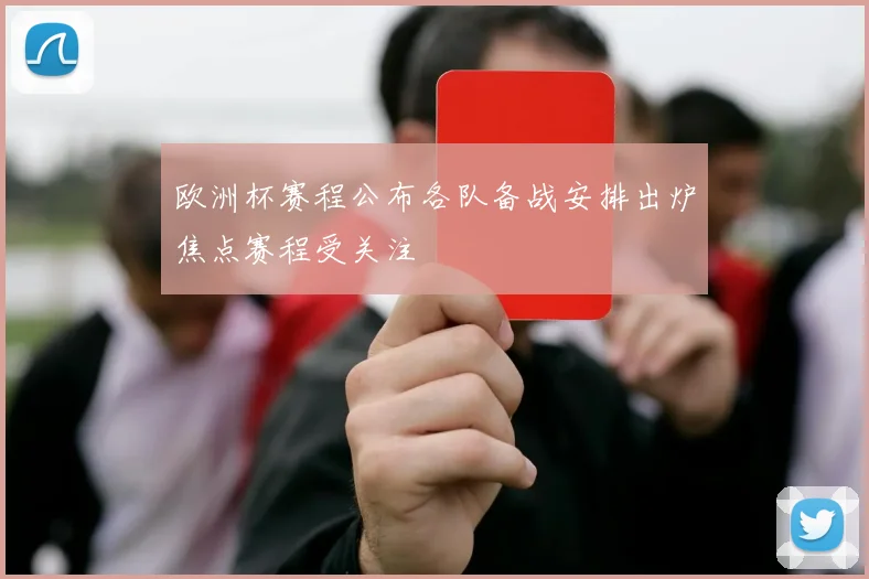 欧洲杯赛程公布各队备战安排出炉焦点赛程受关注