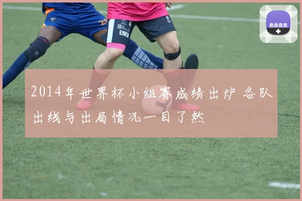 2014年世界杯小组赛成绩出炉 各队出线与出局情况一目了然
