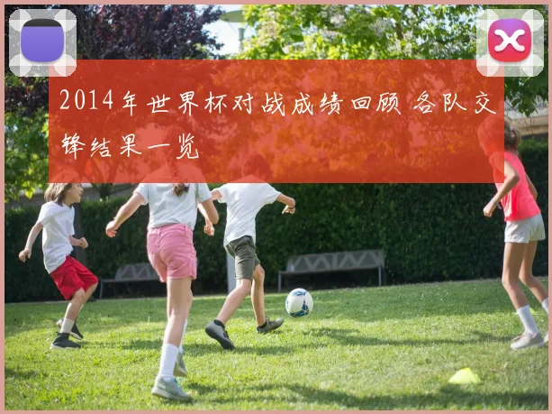 2014年世界杯对战成绩回顾 各队交锋结果一览