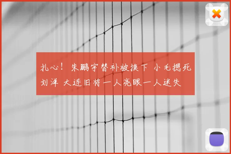 扎心!朱鹏宇替补被换下 小毛摁死刘洋 大连旧将一人亮眼一人迷失