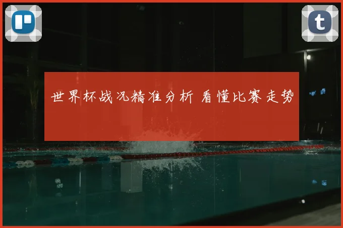 世界杯战况精准分析 看懂比赛走势