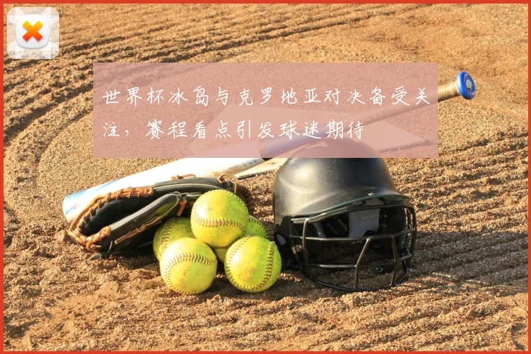 世界杯冰岛与克罗地亚对决备受关注,赛程看点引发球迷期待