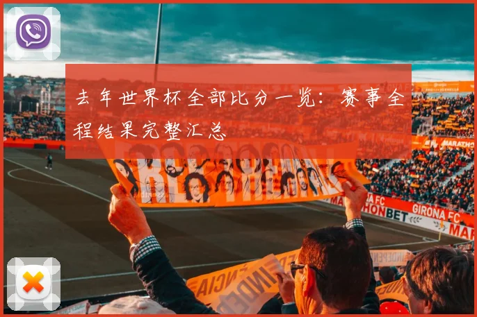 去年世界杯全部比分一览:赛事全程结果完整汇总