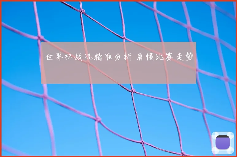 世界杯战况精准分析 看懂比赛走势