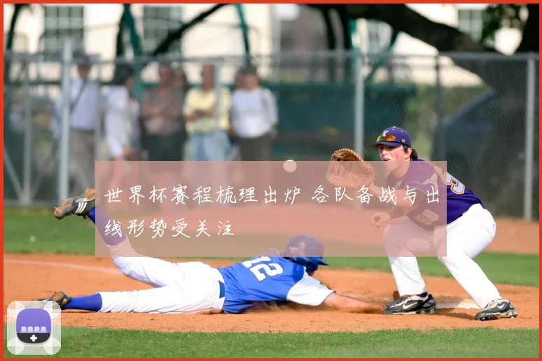 世界杯赛程梳理出炉 各队备战与出线形势受关注